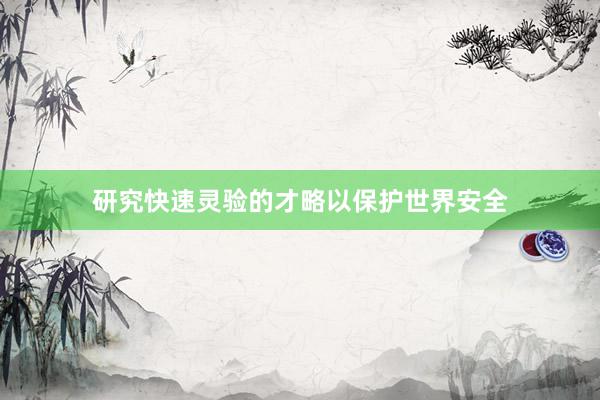 研究快速灵验的才略以保护世界安全